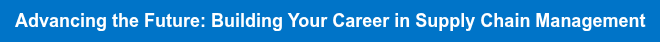 Advancing the Future: Building Your Career in Supply Chain Management