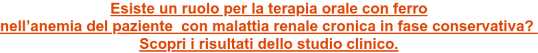 Esiste un ruolo per la terapia orale con ferro nell’anemia del paziente&nbsp; con malattia renale cronica in fase conservativa?&nbsp; Scopri i risultati dello studio clinico.