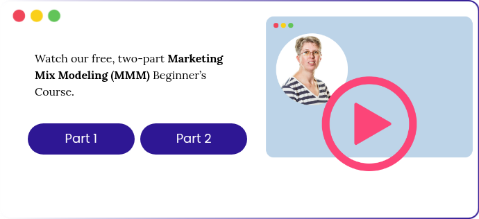     Watch our free, two-part Marketing Mix Modeling (MMM) Beginner’s Course.    