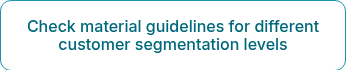 Check material guidelines for different  customer segmentation levels