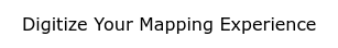 Digitize Your Mapping Experience