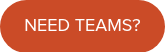 NEED TEAMS?
