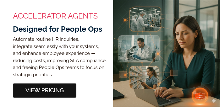ACCELERATOR AGENTS Designed for People Ops Automate routine HR inquiries, integrate&nbsp;seamlessly with your systems, and enhance employee experience — reducing costs, improving SLA compliance, and freeing People Ops teams to focus on strategic priorities. &nbsp;