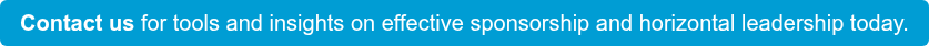 Contact us for tools and insights on effective sponsorship and horizontal  leadership today.
