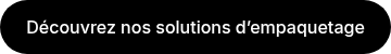 Découvrez nos solutions d’empaquetage