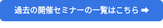 過去の開催セミナーの一覧はこちら ➡
