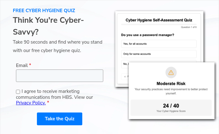 FREE CYBER HYGIENE QUIZ Think You're Cyber-Savvy? Take 90 seconds and find where you stand with our free cyber hygiene quiz.  