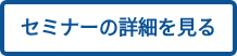  セミナーの詳細を見る 