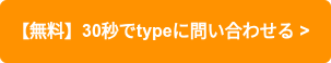 【無料】30秒でtypeに問い合わせる >