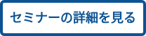 セミナーの詳細を見る