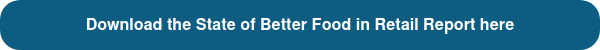 Download the State of Better Food in Retail Report here