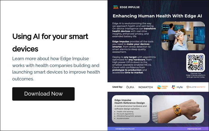 Using AI for your smart devices Learn more about how Edge Impulse works with health companies building and launching smart devices to improve health outcomes.  