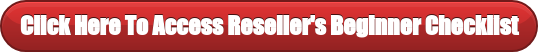 Click Here To Access Reseller's Beginner Checklist