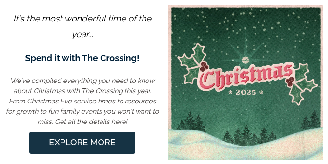 It's the most wonderful time of the year...   Spend it with The Crossing!   We've compiled everything you need to know about Christmas with The Crossing this year. From Christmas Eve service times to resources for growth to fun family events you won't want to miss. Get all the details here!
