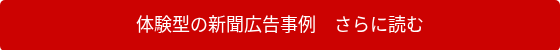 <p>体験型の新聞広告事例　さらに読む</p>