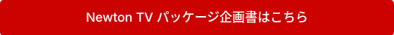 <p>Newton TV パッケージ企画書はこちら</p>