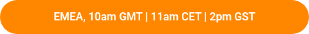 EMEA, 10am GMT | 11am CET | 2pm GST