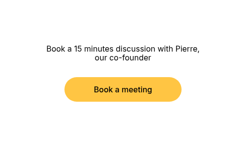 Book a 15 minutes discussion with Pierre, our co-founder