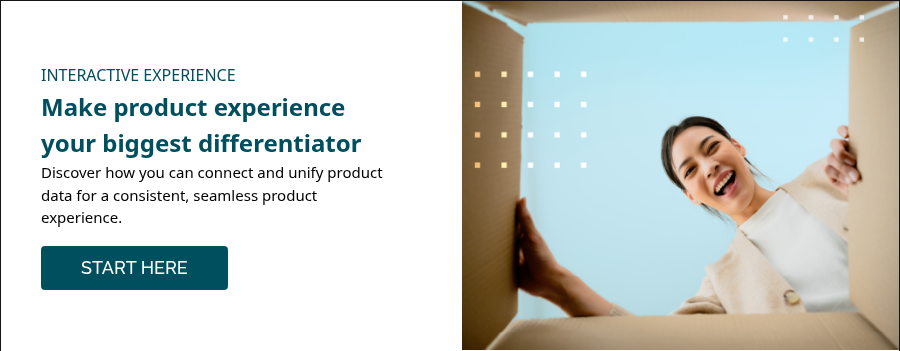 INTERACTIVE EXPERIENCE Make product experience your biggest differentiator  Discover how you can connect and unify product data for a consistent, seamless product experience.   