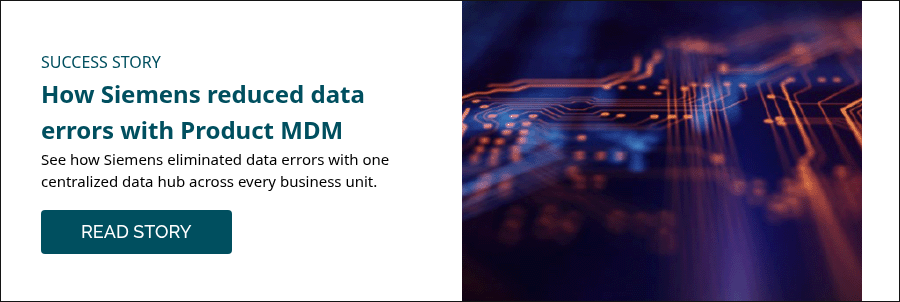 SUCCESS STORY How Siemens reduced data errors with Product MDM   See how Siemens eliminated data errors with one centralized data hub across every business unit.   