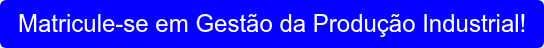 Matricule-se em Gestão da Produção Industrial!