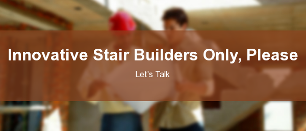 Innovative Stair Builders Only, Please Let's Talk
