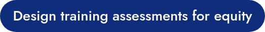 Design training assessments for equity