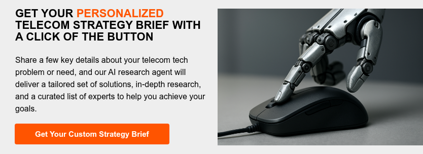 GET YOUR PERSONALIZED TELECOM STRATEGY BRIEF WITH A CLICK OF THE BUTTON   Share a few key details about your telecom tech problem or need, and our AI research agent will deliver a tailored set of solutions, in-depth research, and a curated list of experts to help you achieve your goals.  