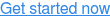 Get started now