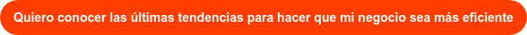 Quiero conocer las últimas tendencias para hacer que mi negocio sea más eficiente