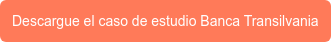 Descargue el caso de estudio Banca Transilvania