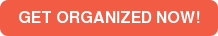 GET ORGANIZED NOW!