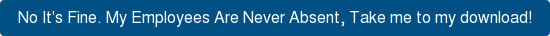 No It's Fine. My Employees Are Never Absent, Take me to my download!