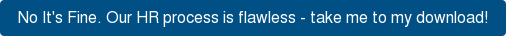 No It's Fine. Our HR process is flawless - take me to my download!