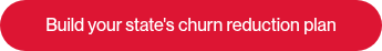 <p style="text-align: center;">Build your state's churn reduction plan</p>