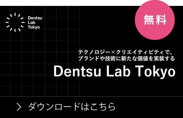 テクノロジー×クリエイティビティで、 ブランドや技術に新たな価値を実装する「Dentsu Lab Tokyo」