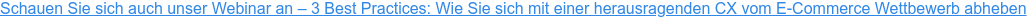 Schauen Sie sich auch unser Webinar an – 3 Best Practices: Wie Sie sich mit einer herausragenden CX vom E-Commerce Wettbewerb abheben