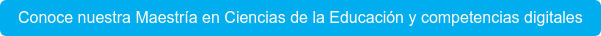 Conoce nuestra Maestría en Ciencias de la Educación y competencias digitales
