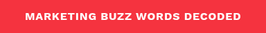 MARKETING BUZZ WORDS DECODED