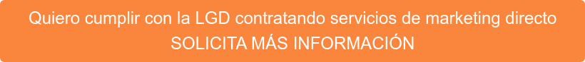 Quiero cumplir con la LGD contratando servicios de marketing directo SOLICITA MÁS INFORMACIÓN