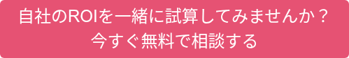 自社のROIを一緒に試算してみませんか？ 今すぐ無料で相談する