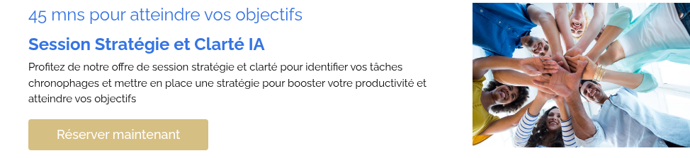 45 mns pour atteindre vos objectifs Session Stratégie et Clarté IA Profitez de notre offre de session stratégie et clarté pour identifier vos tâches chronophages et mettre en place une stratégie pour booster votre productivité et atteindre vos objectifs   
