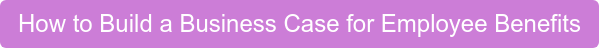 How to Build a Business Case for Employee Benefits