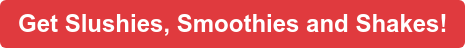 Get Slushies, Smoothies and Shakes!