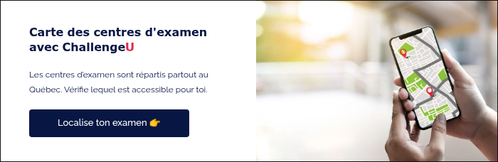 Carte des centres d'examen avec ChallengeU   Les centres d’examen sont répartis partout au Québec. Vérifie lequel est accessible pour toi.   