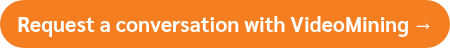 <p>Request a conversation with VideoMining →</p>