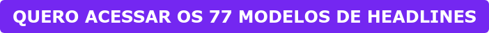 QUERO ACESSAR OS 77 MODELOS DE HEADLINES