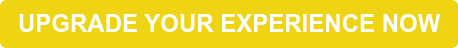 UPGRADE YOUR EXPERIENCE NOW