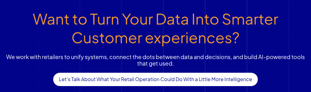 Want to Turn Your Data Into Smarter Customer experiences?   We work with retailers to unify systems, connect the dots between data and decisions, and build AI-powered tools that get used.