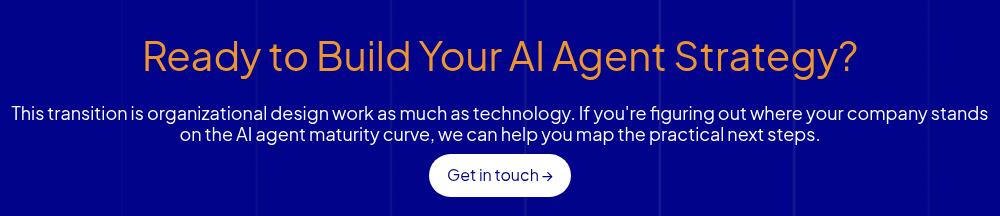 Ready to Build Your AI Agent Strategy? &nbsp; This transition is organizational design work as much as technology. If you're figuring out where your company stands on the AI agent maturity curve, we can help you map the practical next steps.
